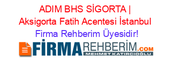 ADIM+BHS+SİGORTA+|+Aksigorta+Fatih+Acentesi+İstanbul Firma+Rehberim+Üyesidir!